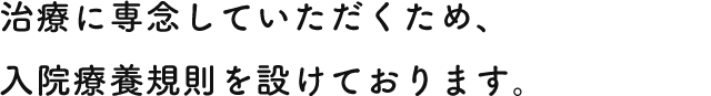 治療に専念していただくため、入院療養規則を設けております。。